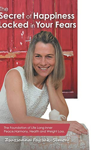 The Secret of Happiness Locked in Your Fears The Foundation of Life Long Inner Peace, Harmony, Health and Weight Loss.