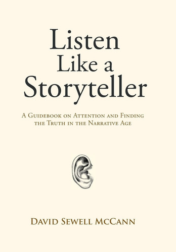 Listen Like a Storyteller A Guidebook on Attention and Finding Truth in the Narrative Age