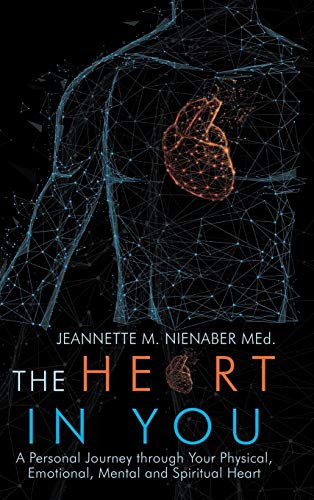 The Heart in You A Personal Journey Through Your Physical, Emotional, Mental and Spiritual Heart