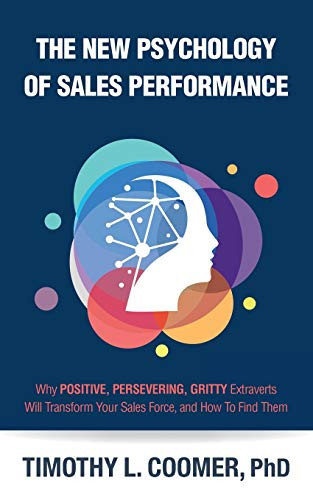 The New Psychology of Sales Performance Why Positive, Persevering, Gritty Extraverts Will Transform Your Sales Force, and How to Find Them