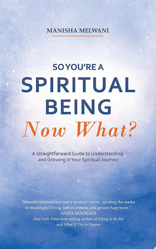 So You’re a Spiritual Being—Now What? A Straightforward Guide to Understanding and Growing in Your Spiritual Journey