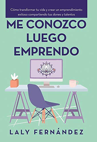 Me Conozco Luego Emprendo Cómo Transformar Tu Vida Y Crear Un Emprendimiento Exitoso Compartiendo Tus Dones Y Talentos