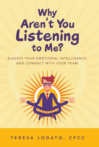 Why Aren't You Listening to Me? Elevate Your Emotional Intelligence and Connect with Your Team