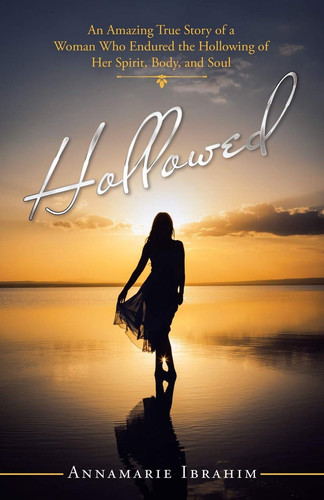 Hollowed An Amazing True Story of a Woman Who Endured the Hollowing of Her Spirit, Body, and Soul