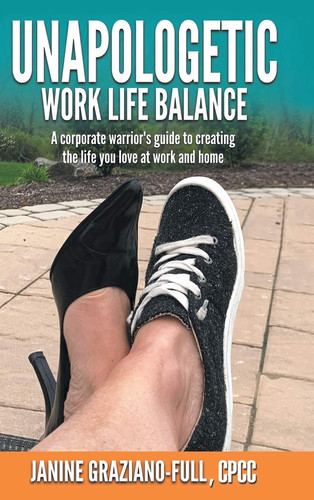Unapologetic Work Life Balance A Corporate Warrior's Guide to Creating the Life You Love at Work and Home