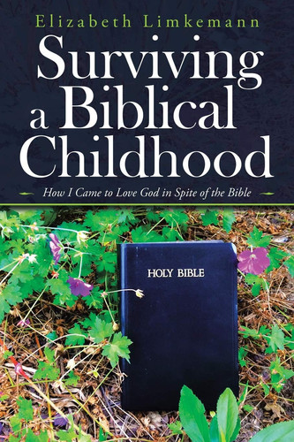 Surviving a Biblical Childhood How I Came to Love God in Spite of the Bible