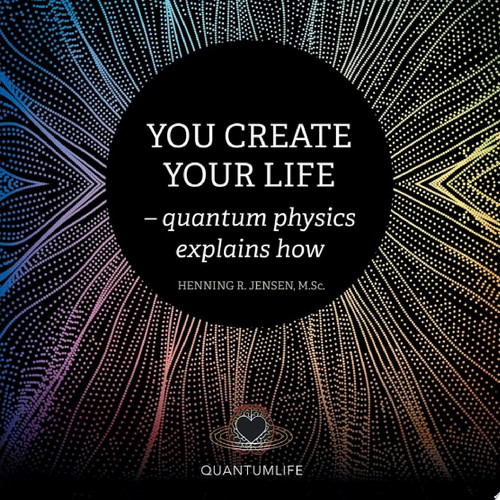 You Create Your Life - quantum physics explains how
