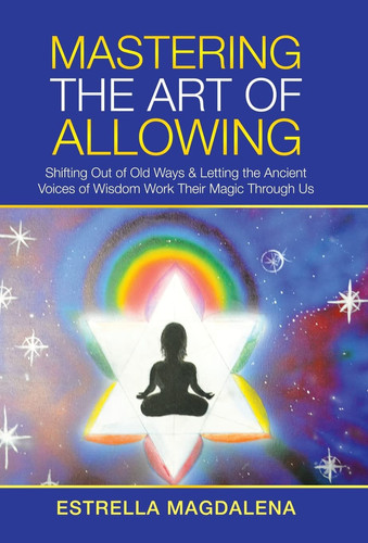 Mastering the Art of Allowing Shifting Out of Old Ways & Letting the Ancient Voices of Wisdom Work Their Magic Through Us