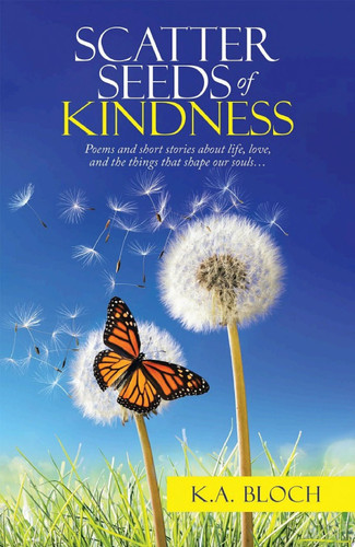Scatter Seeds of Kindness Poems and Short Stories About Life, Love, and the Things That Shape Our Souls...