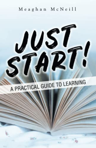 Just Start! A Practical Guide to Learning