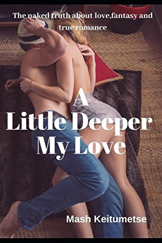 A Little Deeper My Love The Naked Truth about Love, Fantasy and True Romance