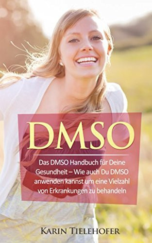 DMSO: das DMSO Handbuch Für Deine Gesundheit - Wie Auch du DMSO Anwenden Kannst Um eine Vielzahl Von Erkrankungen Zu Behandeln