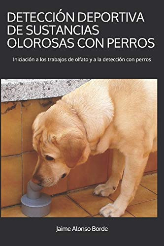 DetecciÓn Deportiva de Sustancias Olorosas con Perros Iniciación a Los Trabajos de Olfato y a la Detección con Perros
