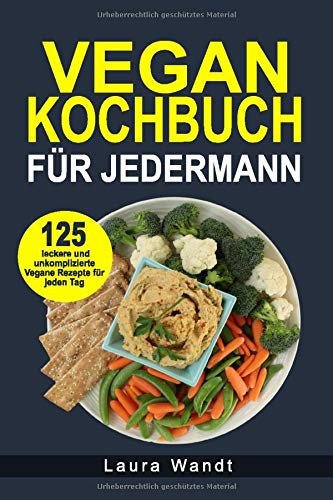 Vegan Kochbuch - Für Jedermann 125 Leckere und Unkomplizierte Vegane Rezepte Für Jeden Tag
