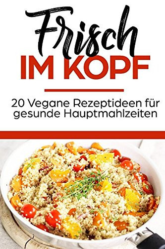 Frisch Im Kopf 20 Vegane Rezeptideen Für Gesunde Hauptmahlzeiten