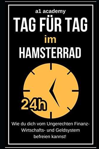 Tag Für Tag Im Hamsterrad Wie du Dich Vom Ungerechten Finanz- Wirtschafts- und Geldsystem Mit Einfachen Strategien Befreien Kannst! (Geld Anlegen - Geld Investieren - Geld Sparen)