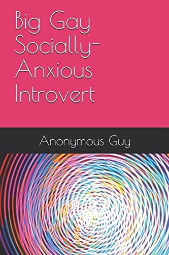 Big Gay Socially-Anxious Introvert