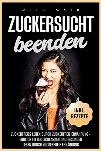 Zuckersucht Beenden: Zuckerfreies Leben Durch Zuckerfreie Ernährung Endlich Fitter, Schlanker und Gesünder Leben Durch Zuckerfreie Ernährung Inkl. Rezepte