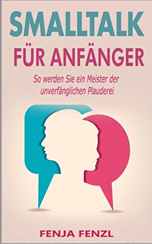 Smalltalk für Anfänger: So werden Sie ein Meister der unverfänglichen Plauderei (German Edition)
