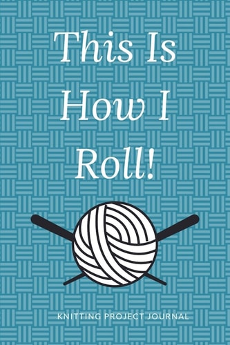 Knitting Project Journal This Is How I Roll