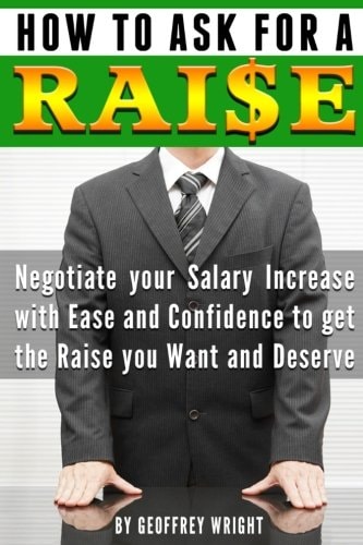 How to Ask for a Raise Negotiating Your Salary Increase with Ease and Confidence to Get the Raise You Want and Deserve