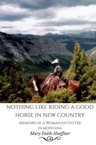 Nothing Like Riding a Good Horse in New Country Memoirs of a Woman Outfitter in Montana