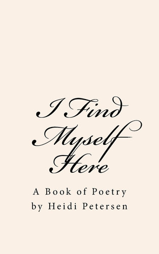 I Find Myself Here A Book of Poetry