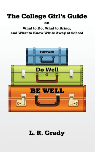 Farewell, Do Well, Be Well The College Girl's Guide on What to Do, What to Bring, and What to Know While Away at School