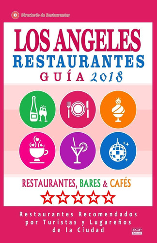 Los Ángeles Guía de Restaurantes 2018 Restaurantes, Bares Y Cafés en Los Ángeles - Recomendados Por Turistas Y Lugareños (Guía de Viaje Los Ángeles 2018)