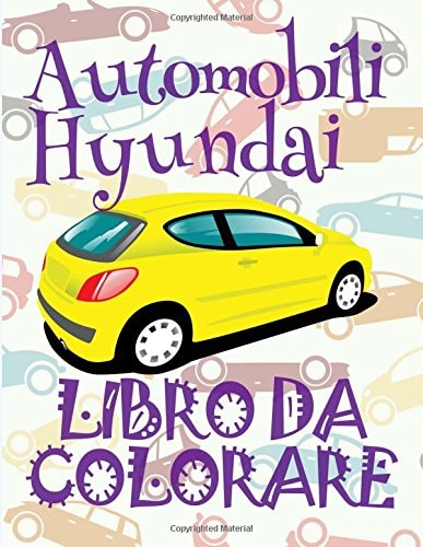 Automobili Hyundai Coloring Book: Cars Hyundai ~ Car Coloring Book for Boys ~ Coloring Book 9 Year Old ~ Auto Libri Da Colorare ~ Automobili