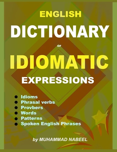 English Dictionary of Idiomatic Expressions Idioms, Patterns, Phrasal Verbs, Proverbs, Spoken English Phrases, Sentences and Much More