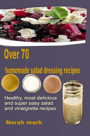 Over 70 Homemade Salad Dressing Recipes Healthy, Most Delicious and Super Easy Salad and Vinaigrette Recipes