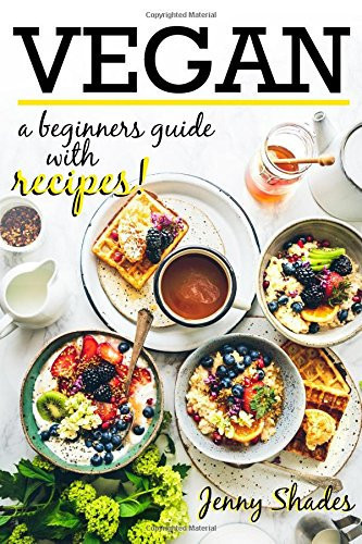 Vegan a Beginners Guide with Recipes Step by Step Guide to Veganism with Breakfast, Lunch and Dinner Recipes for All to Enjoy. Succeed with a Vegan Cleanse and Lose Weight, Boost Energy and Eat Well