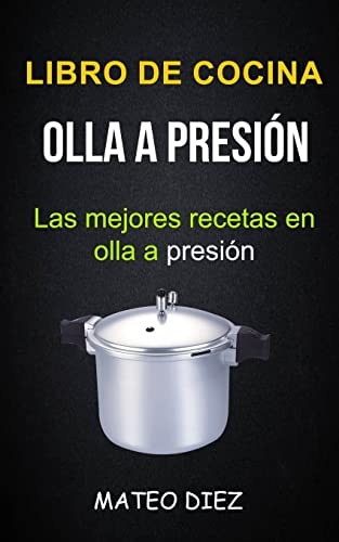 Libro de cocina Olla a Presión (Las mejores recetas en olla a presión)