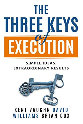 The Three Keys of Execution.: Simple Ideas. Extraordinary Results.