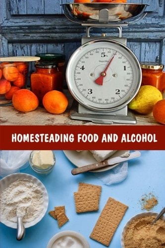 Homesteading Food And Alcohol: Learn to Grow and Bake Your Own Bread, Make Your Own Dairy, Wine, and Whiskey, and Store Food Properly (Ketogenic Bread, Cheesemaking, Canning)