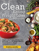 Clean Eating Weight Loss Solution Weight Loss Program 2018 by Clean Eating Diet to Lose Weight Fast and Have a Healthier Lifestyle( Including Most Delicious and Easy Clean Eating Detox Diet Recipes)