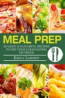 Meal Prep 50 Light & Flavorful Recipes to Get Your Clean Eating on Track.