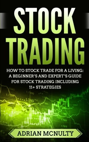 Stock Trading How To Stock Trade For A Living: A Beginner's And Expert's Guide For Stock Trading Including 11+ Strategies