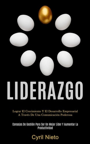 Liderazgo Lograr el crecimiento y el desarrollo empresarial a través de una comunicación poderosa (Consejos de gestión para ser un mejor líder y aumentar la productividad)