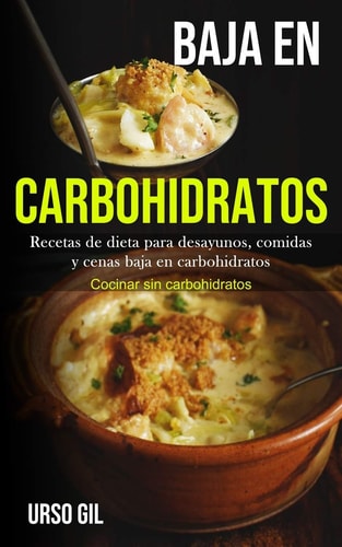 Baja En Carbohidratos Recetas de dieta para desayunos, comidas y cenas baja en carbohidratos (Cocinar sin carbohidratos)