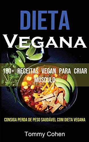 Dieta Vegana 180+ Receitas Vegan Para Criar Músculo (Consiga Perda De Peso Saudável Com Dieta Vegana)