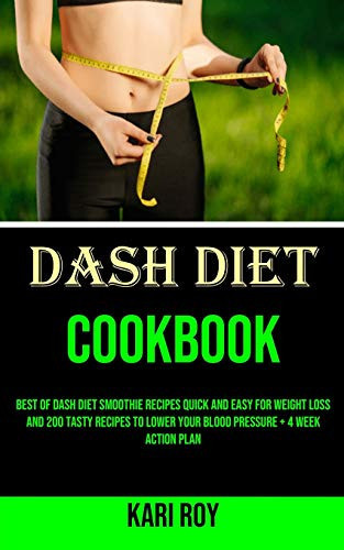 Dash Diet Cookbook Best of Dash Diet Smoothie Recipes Quick and Easy for Weight Loss and 200 Tasty Recipes to Lower Your Blood Pressure + 4 Week Action Plan