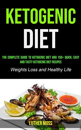 Ketogenic Diet The Complete Guide to Ketogenic Diet and 150+ Quick, Easy and Tasty Ketogenic Diet Recipes ( Weights Loss and Healthy Life)