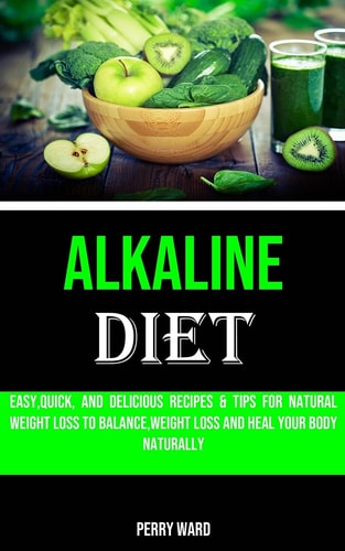 Alkaline Diet Easy, Quick, and Delicious Recipes & Tips for Natural Weight Loss to Balance, Weight Loss and Heal Your Body Naturally