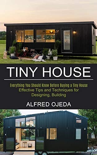 Tiny House Effective Tips and Techniques for Designing, Building (Everything You Should Know Before Buying a Tiny House)