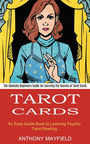 Tarot Cards An Easy Guide Book to Learning Psychic Tarot Reading (The Absolute Beginners Guide for Learning the Secrets of Tarot Cards)