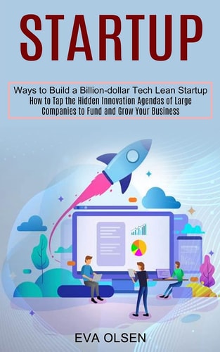 Startup How to Tap the Hidden Innovation Agendas of Large Companies to Fund and Grow Your Business (Ways to Build a Billion-dollar Tech Lean Startup)