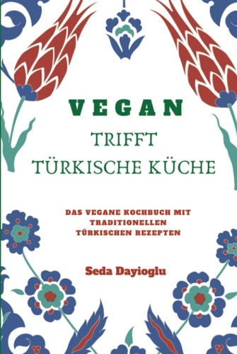 VEGAN TRIFFT TÜRKISCHE KÜCHE: Vegan Kochbuch mit traditionellen türkischen Rezepten inkl. vegane Desserts (German Edition)