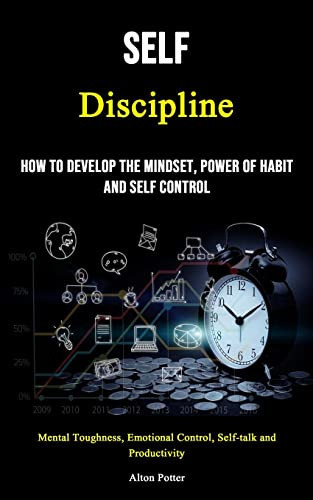 Self Discipline How to Develop the Mindset, Power of Habit and Self Control (Mental Toughness, Emotional Control, Self-talk and Productivity)